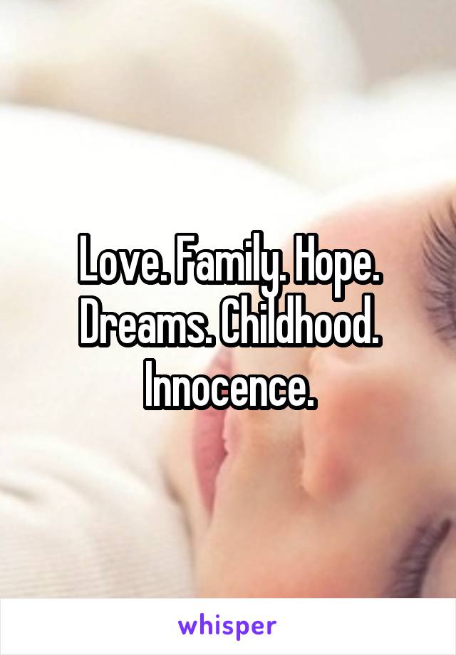 Love. Family. Hope. Dreams. Childhood. Innocence.