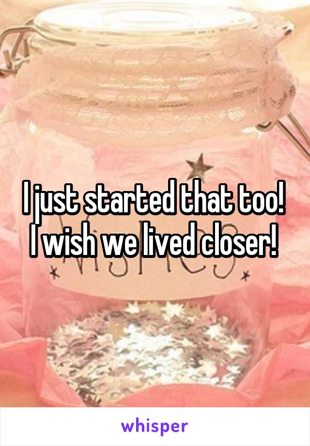 I just started that too! 
I wish we lived closer! 