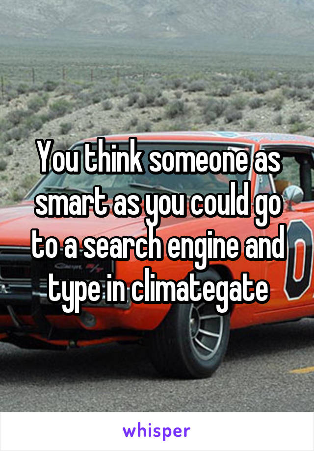 You think someone as smart as you could go to a search engine and type in climategate