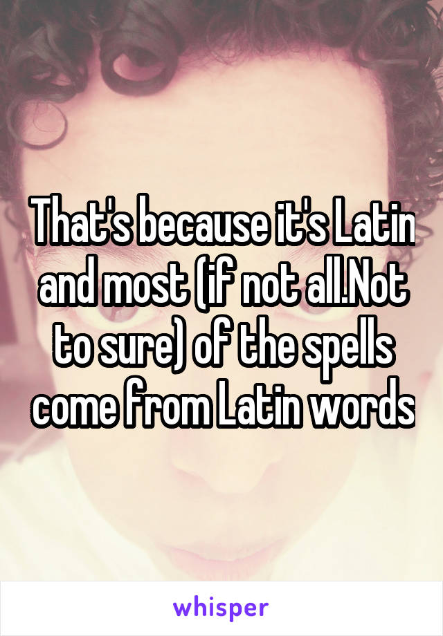 That's because it's Latin and most (if not all.Not to sure) of the spells come from Latin words