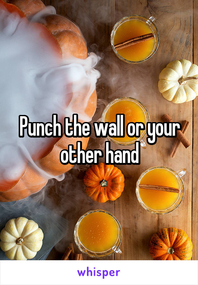 Punch the wall or your other hand
