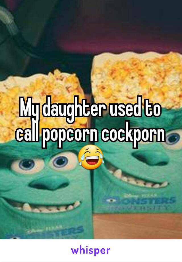 My daughter used to call popcorn cockporn 😂