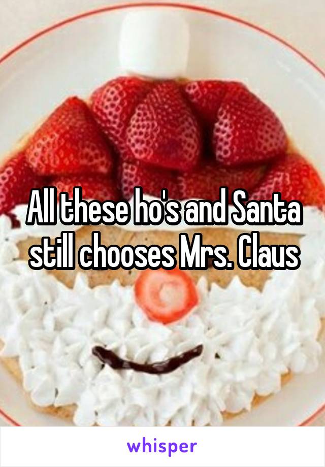 All these ho's and Santa still chooses Mrs. Claus