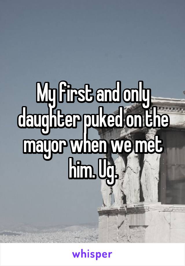 My first and only daughter puked on the mayor when we met him. Ug.