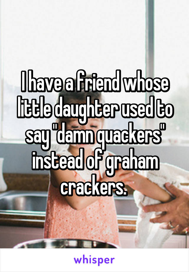I have a friend whose little daughter used to say "damn quackers" instead of graham crackers. 