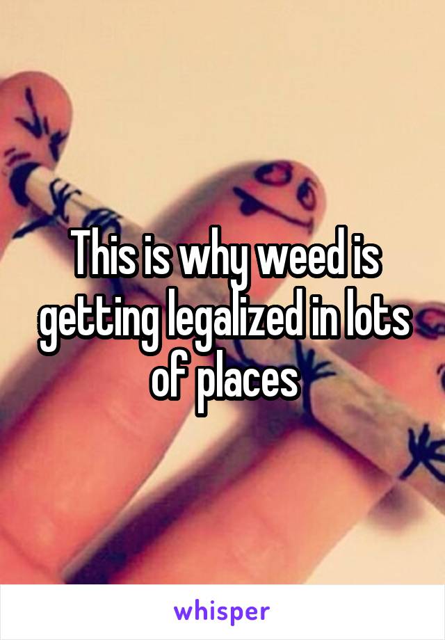 This is why weed is getting legalized in lots of places