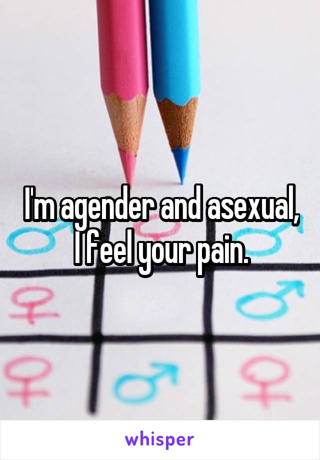 I'm agender and asexual, I feel your pain.