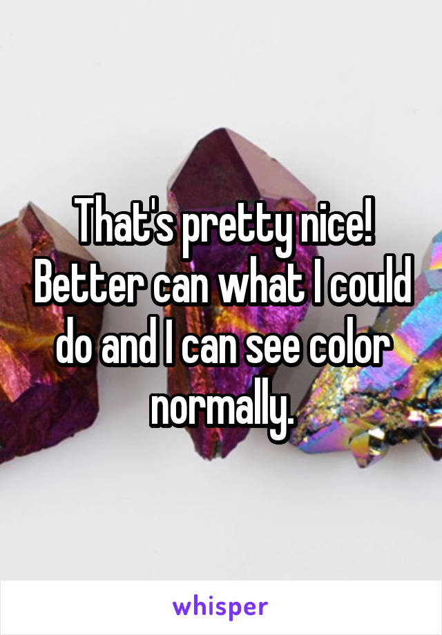 That's pretty nice! Better can what I could do and I can see color normally.