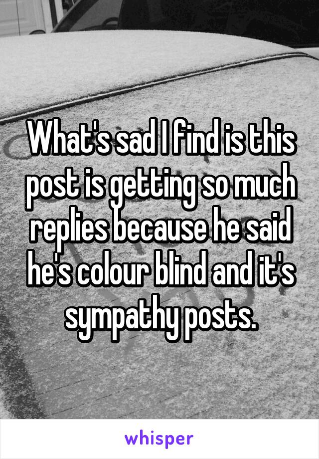 What's sad I find is this post is getting so much replies because he said he's colour blind and it's sympathy posts.