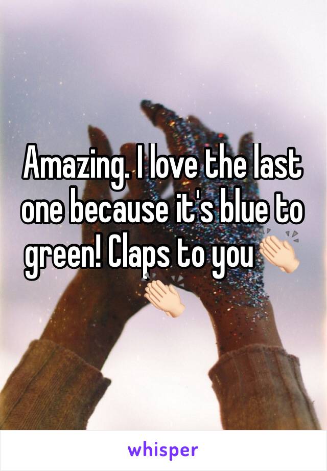 Amazing. I love the last one because it's blue to green! Claps to you👏🏻👏🏻