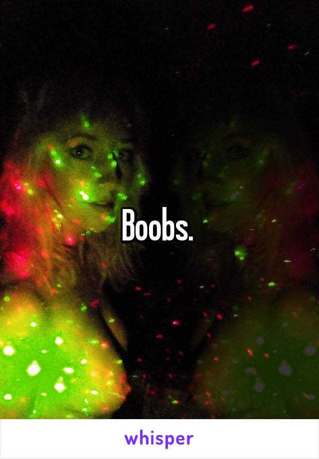 Boobs. 