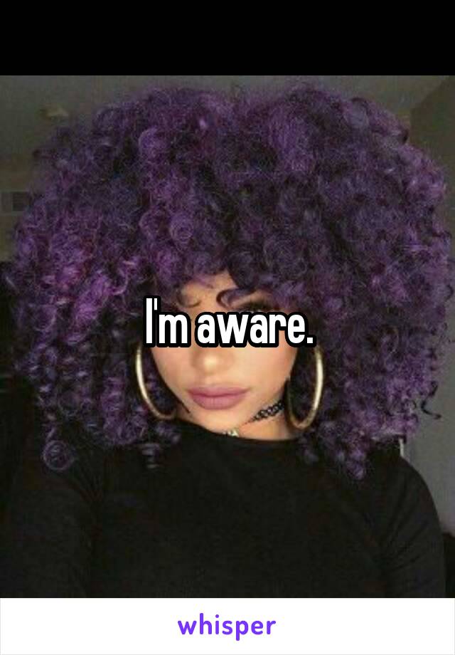 I'm aware.