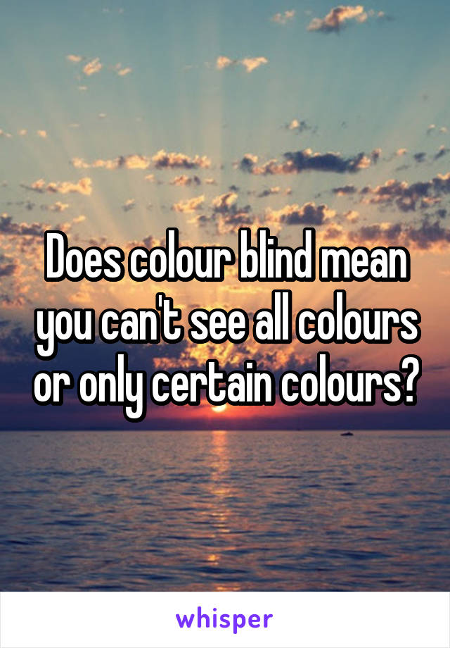 Does colour blind mean you can't see all colours or only certain colours?