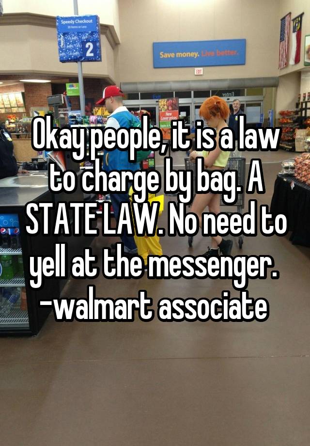 Okay people, it is a law to charge by bag. A STATE LAW. No need to yell at the messenger. 
-walmart associate 