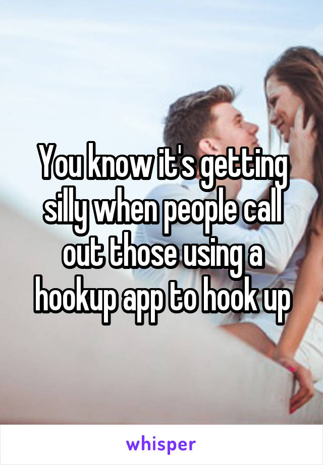 You know it's getting silly when people call out those using a hookup app to hook up