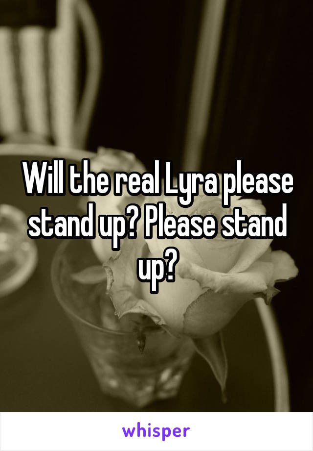 Will the real Lyra please stand up? Please stand up?