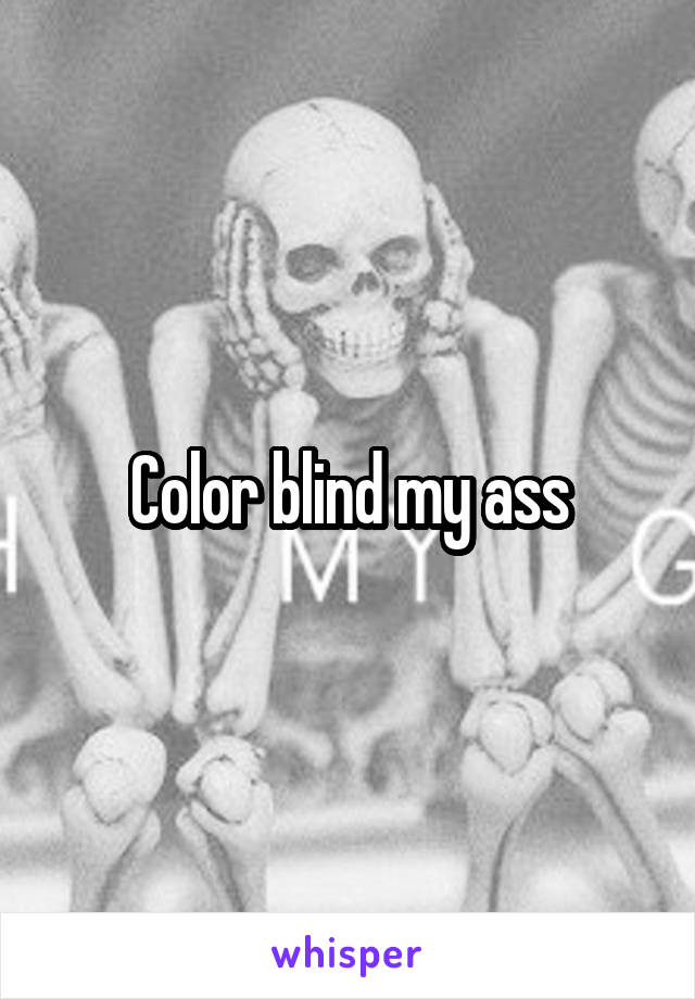 Color blind my ass