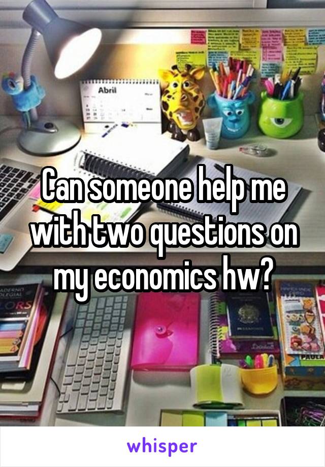 Can someone help me with two questions on my economics hw?