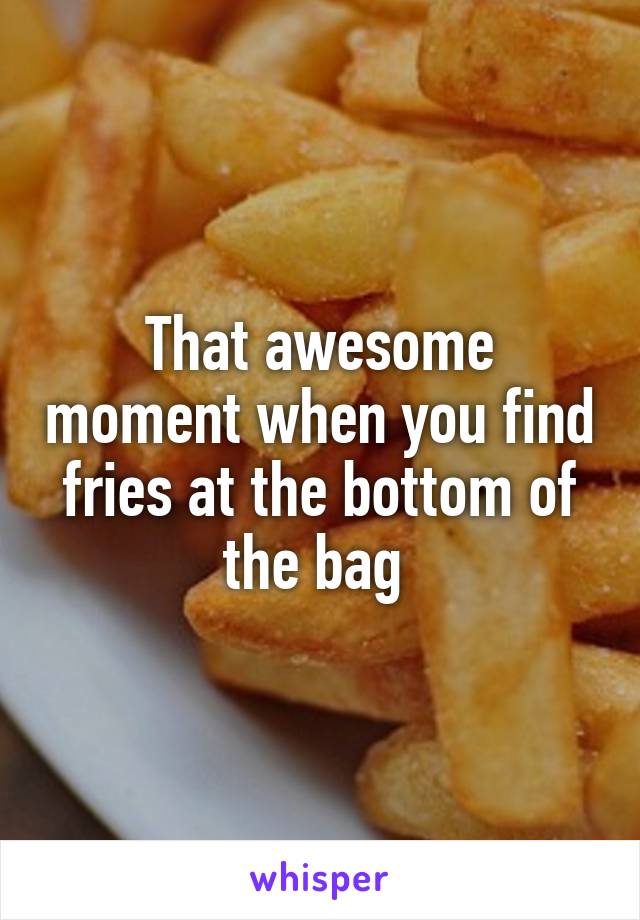 That awesome moment when you find fries at the bottom of the bag 