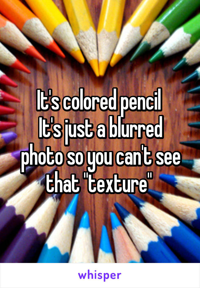 It's colored pencil 
It's just a blurred photo so you can't see that "texture" 