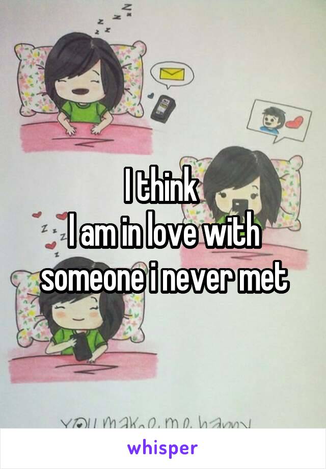 I think 
I am in love with someone i never met