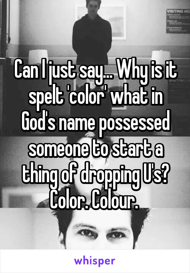 Can I just say... Why is it spelt 'color' what in God's name possessed someone to start a thing of dropping U's? Color. Colour. 