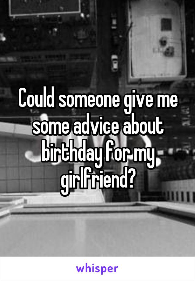 Could someone give me some advice about birthday for my girlfriend?