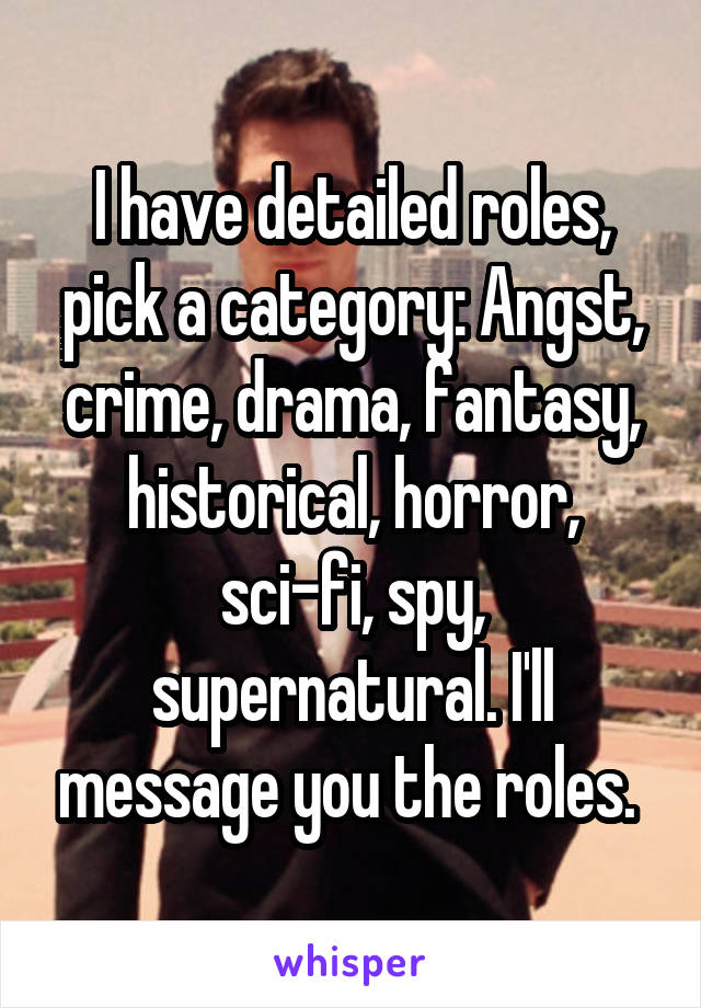 I have detailed roles, pick a category: Angst, crime, drama, fantasy, historical, horror, sci-fi, spy, supernatural. I'll message you the roles. 