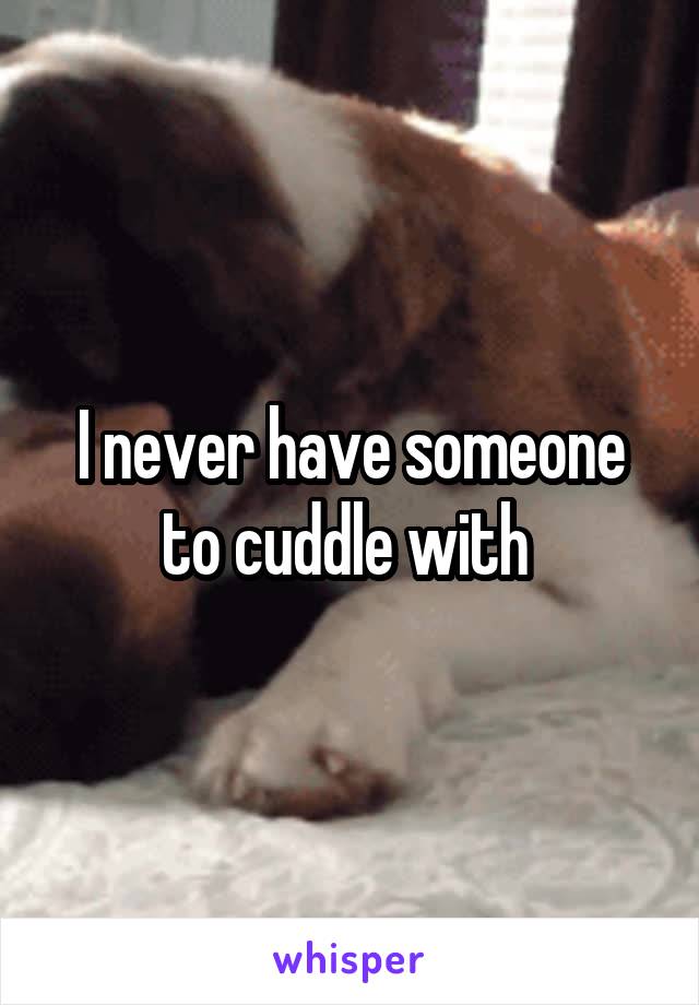I never have someone to cuddle with 