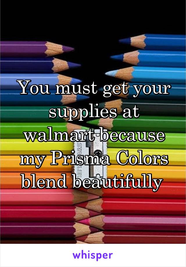 You must get your supplies at walmart because my Prisma Colors blend beautifully 