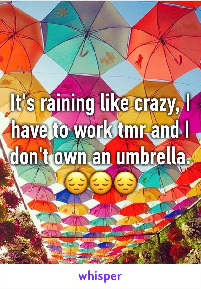 It's raining like crazy, I have to work tmr and I don't own an umbrella.
ðŸ˜”ðŸ˜”ðŸ˜”