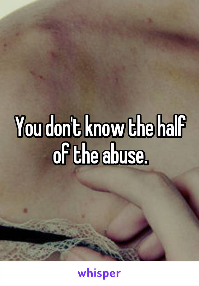 You don't know the half of the abuse.