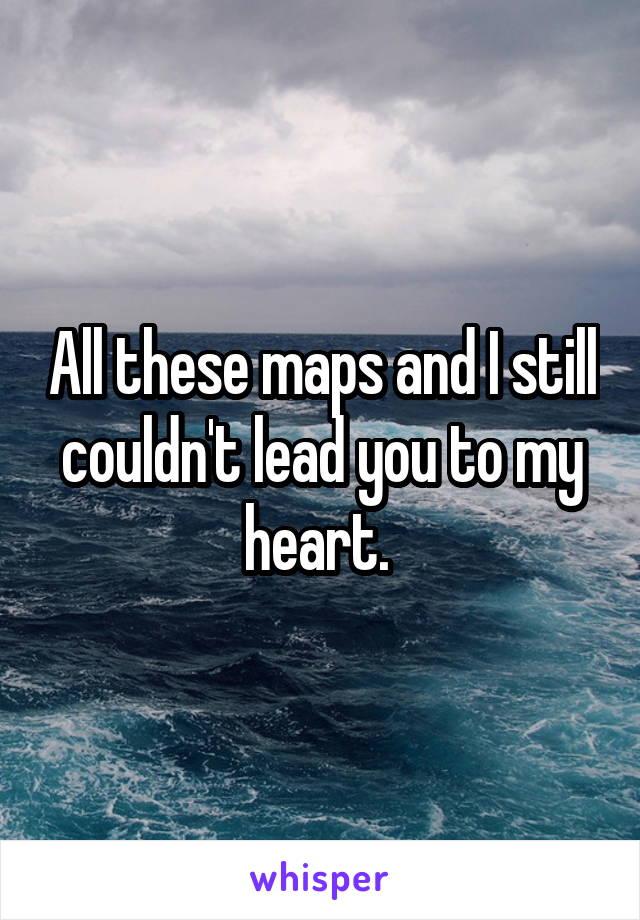 All these maps and I still couldn't lead you to my heart. 