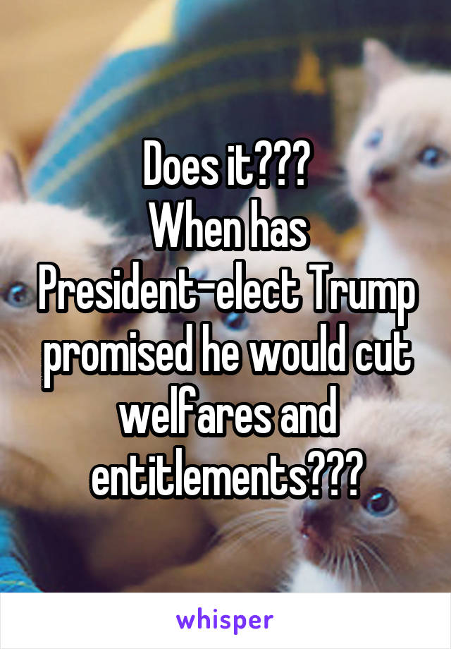 Does it???
When has President-elect Trump promised he would cut welfares and entitlements???