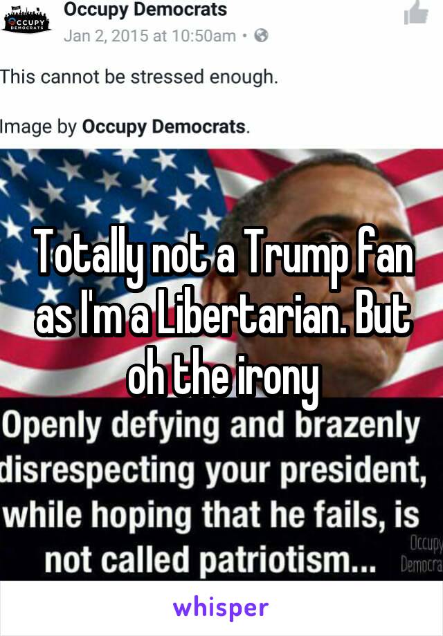 Totally not a Trump fan as I'm a Libertarian. But oh the irony