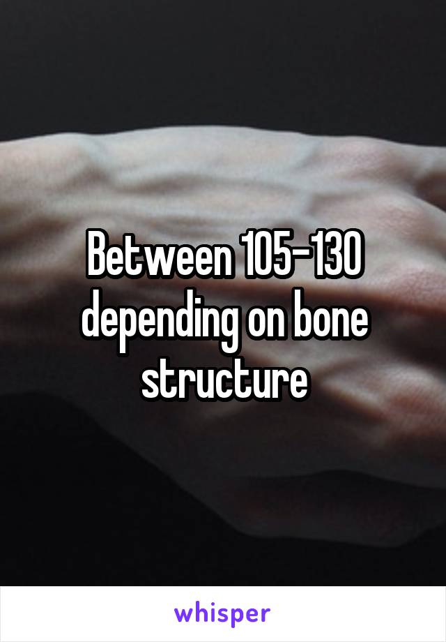 Between 105-130 depending on bone structure