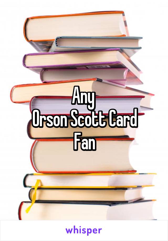 Any 
Orson Scott Card
Fan