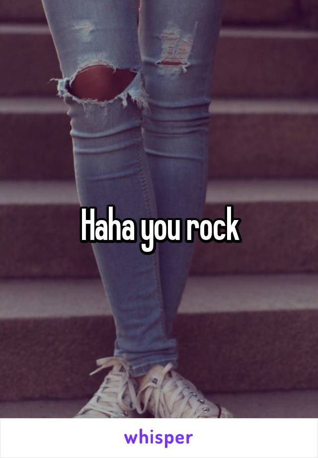 Haha you rock