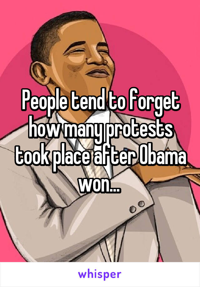 People tend to forget how many protests took place after Obama won... 