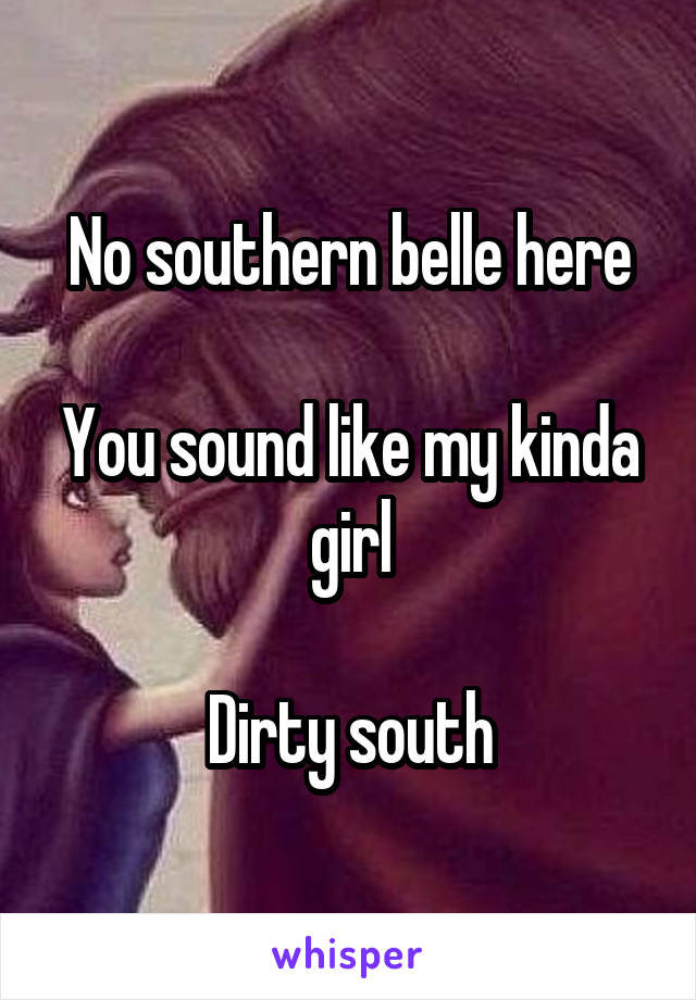 No southern belle here

You sound like my kinda girl

Dirty south