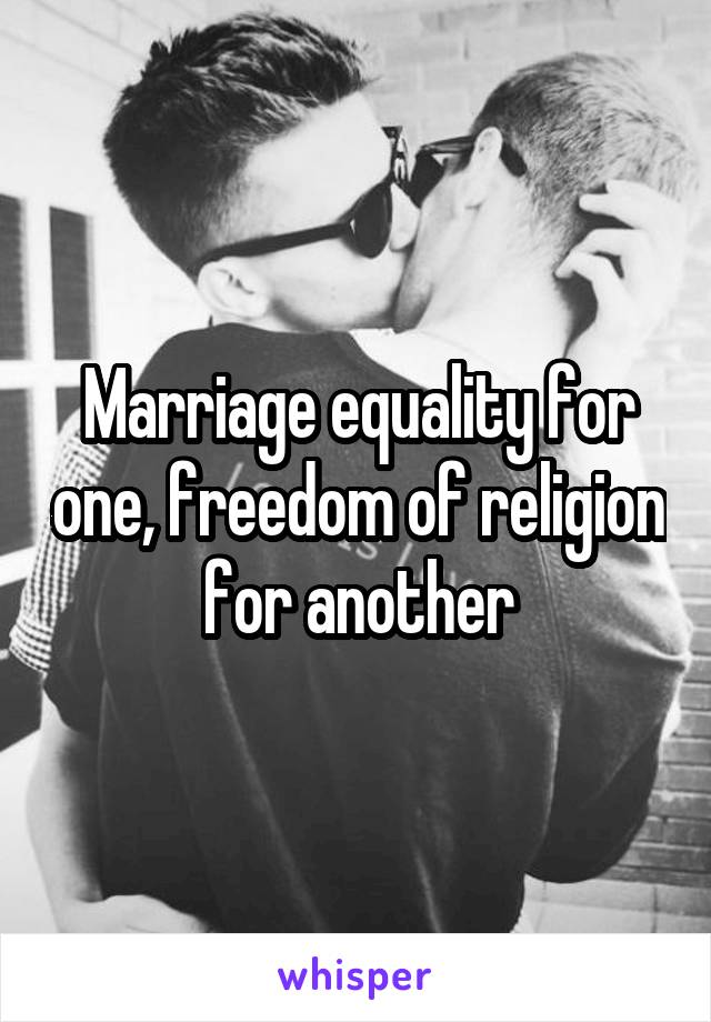 Marriage equality for one, freedom of religion for another