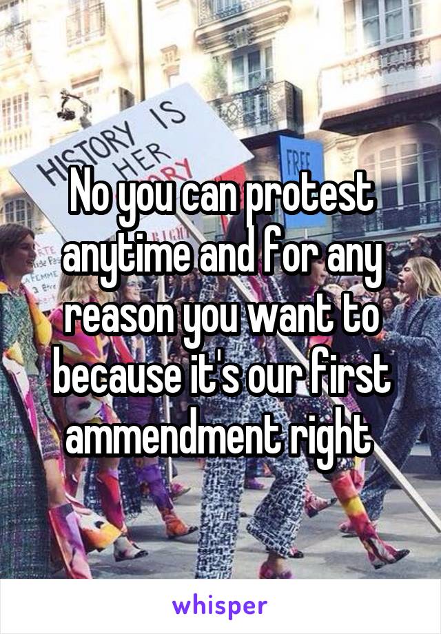 No you can protest anytime and for any reason you want to because it's our first ammendment right 