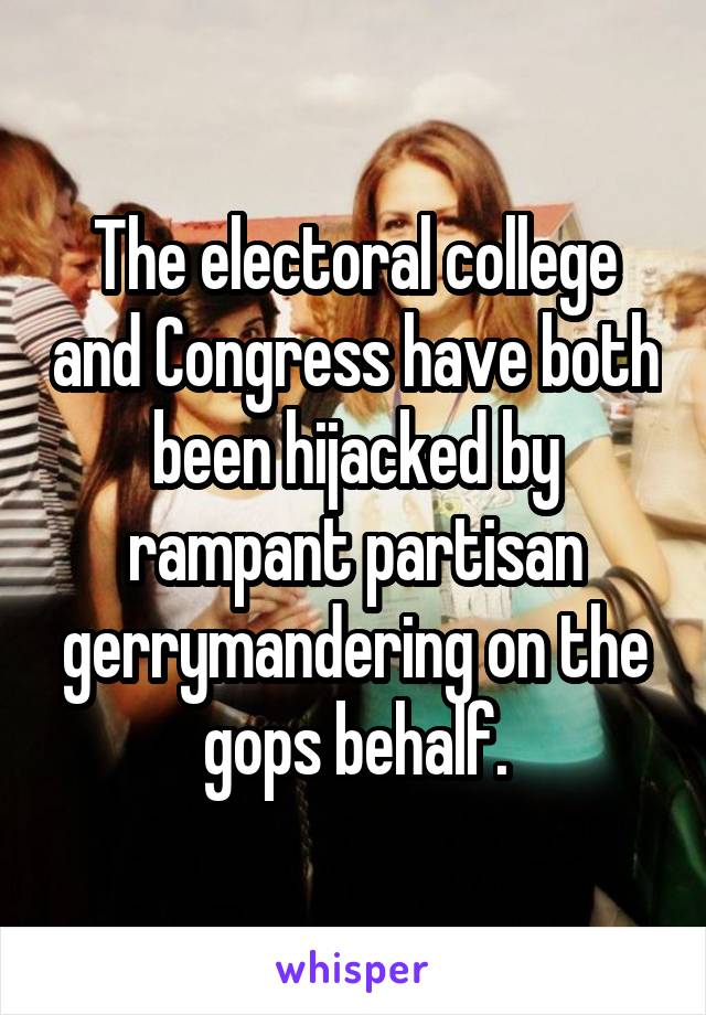 The electoral college and Congress have both been hijacked by rampant partisan gerrymandering on the gops behalf.