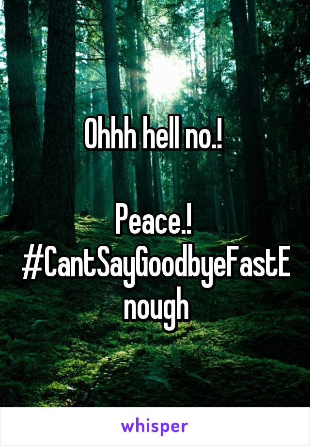 Ohhh hell no.! 

Peace.! 
#CantSayGoodbyeFastEnough