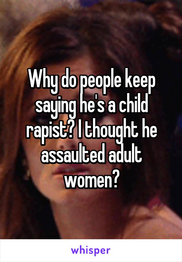 Why do people keep saying he's a child rapist? I thought he assaulted adult women?