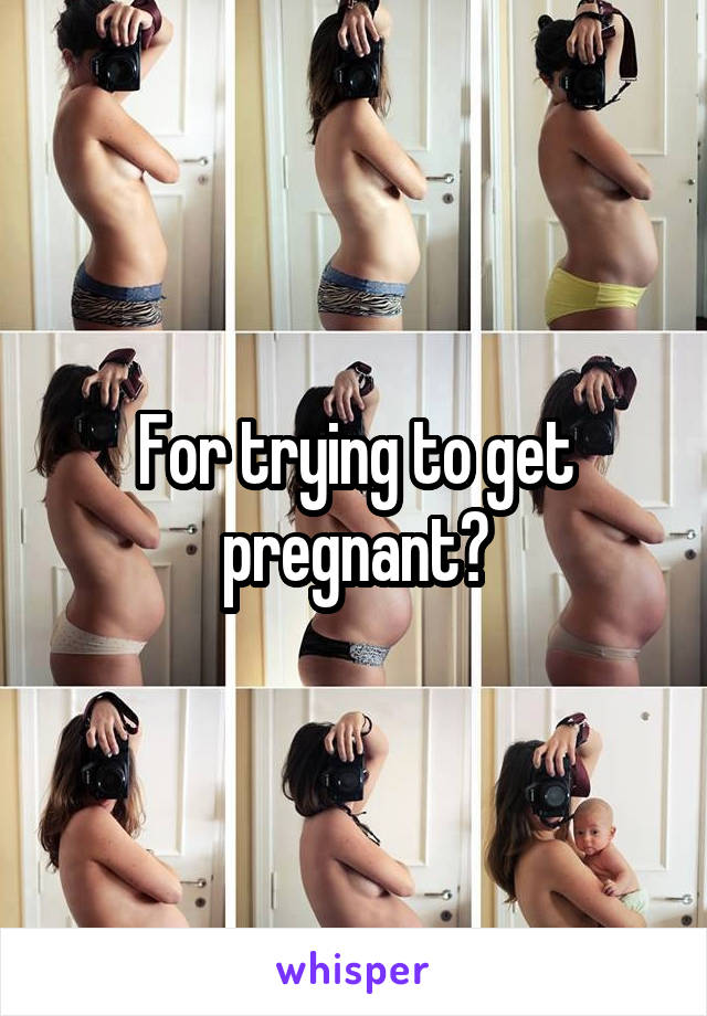 For trying to get pregnant?