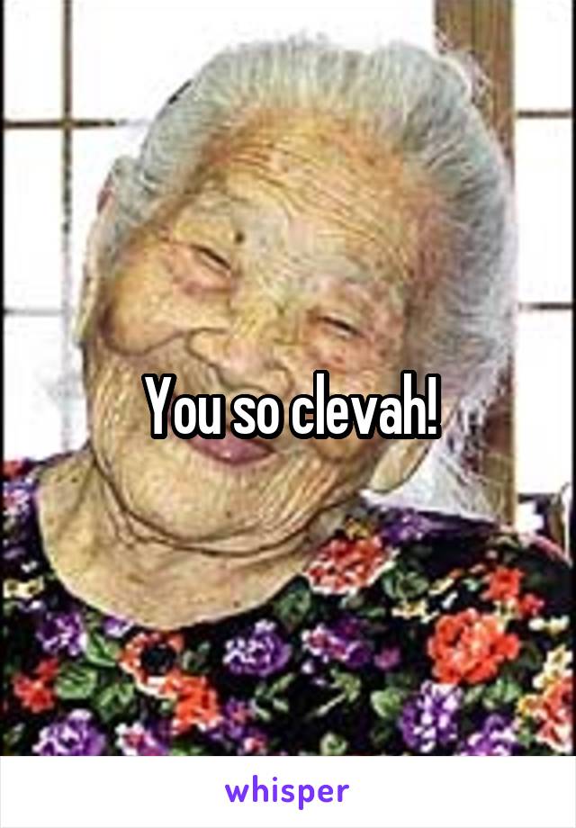 You so clevah!