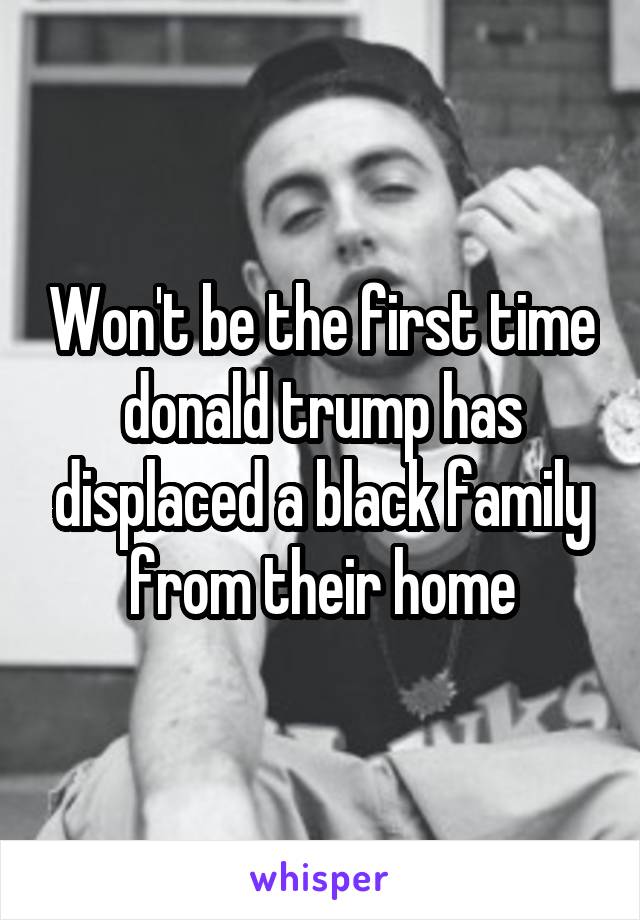 Won't be the first time donald trump has displaced a black family from their home