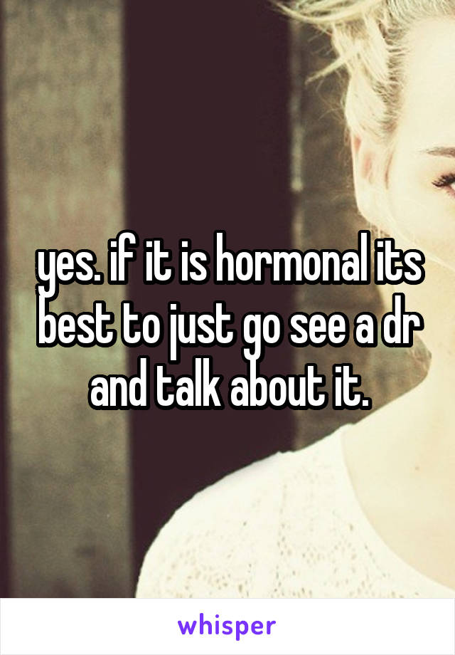 yes. if it is hormonal its best to just go see a dr and talk about it.