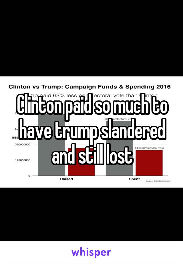 Clinton paid so much to have trump slandered and still lost